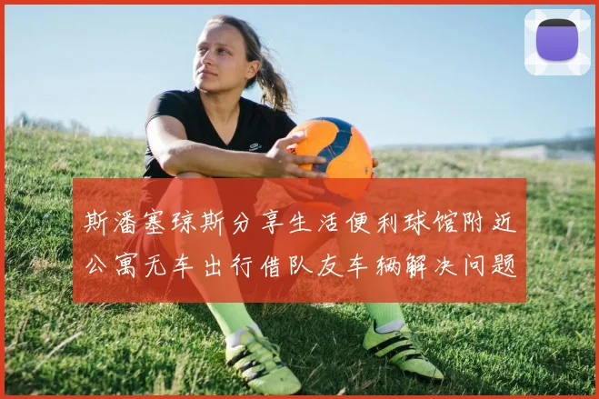 斯潘塞琼斯分享生活便利球馆附近公寓无车出行借队友车辆解决问题