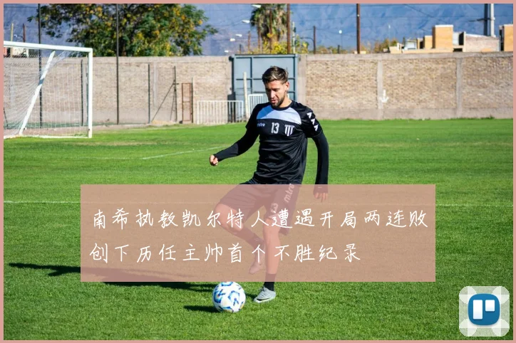 南希执教凯尔特人遭遇开局两连败创下历任主帅首个不胜纪录