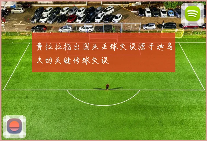 费拉拉指出国米丢球失误源于迪乌夫的关键传球失误