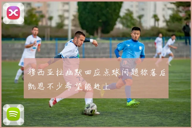穆西亚拉幽默回应点球问题称落后凯恩不少希望能赶上