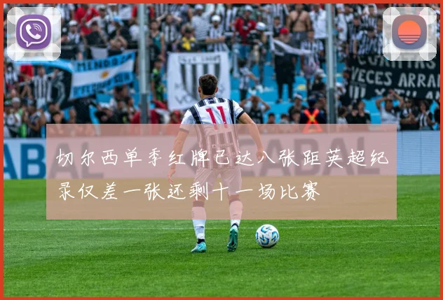 切尔西单季红牌已达八张距英超纪录仅差一张还剩十一场比赛