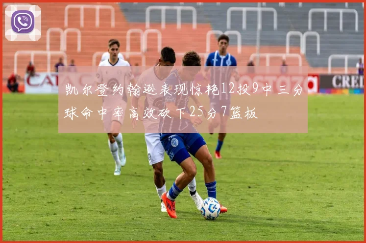 凯尔登约翰逊表现惊艳12投9中三分球命中率高效砍下25分7篮板