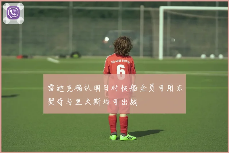 雷迪克确认明日对快船全员可用东契奇与里夫斯均可出战