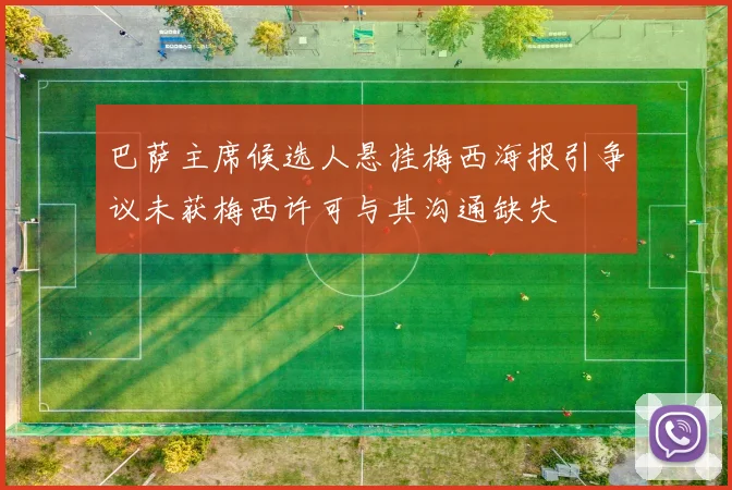 巴萨主席候选人悬挂梅西海报引争议未获梅西许可与其沟通缺失