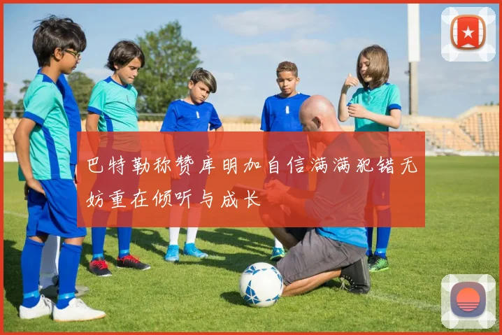 巴特勒称赞库明加自信满满犯错无妨重在倾听与成长