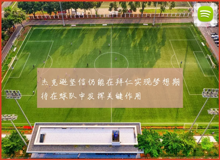 杰克逊坚信仍能在拜仁实现梦想期待在球队中发挥关键作用