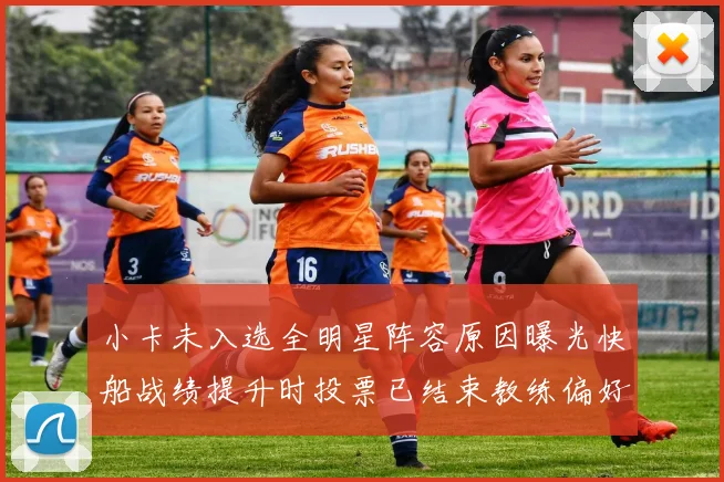小卡未入选全明星阵容原因曝光快船战绩提升时投票已结束教练偏好影响选人