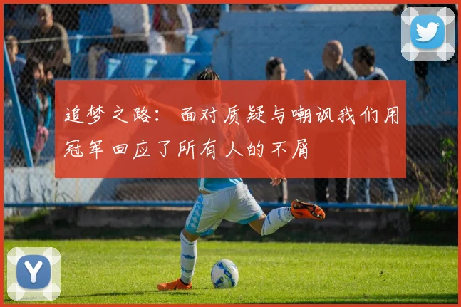 追梦之路：面对质疑与嘲讽我们用冠军回应了所有人的不屑