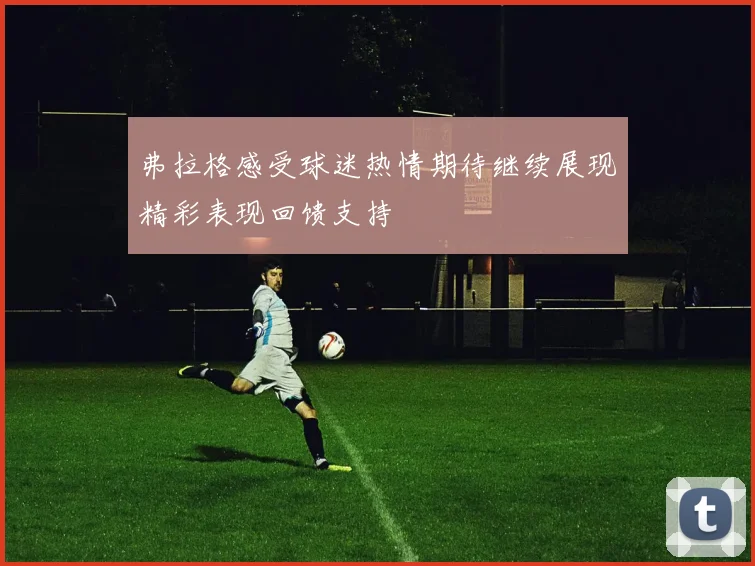 弗拉格感受球迷热情期待继续展现精彩表现回馈支持
