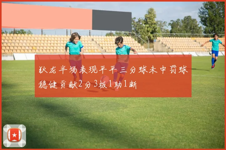 狄龙半场表现平平三分球未中罚球稳健贡献2分3板1助1断