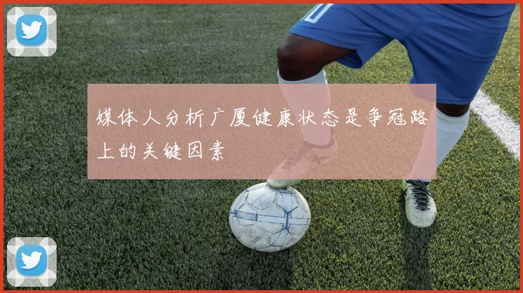 媒体人分析广厦健康状态是争冠路上的关键因素