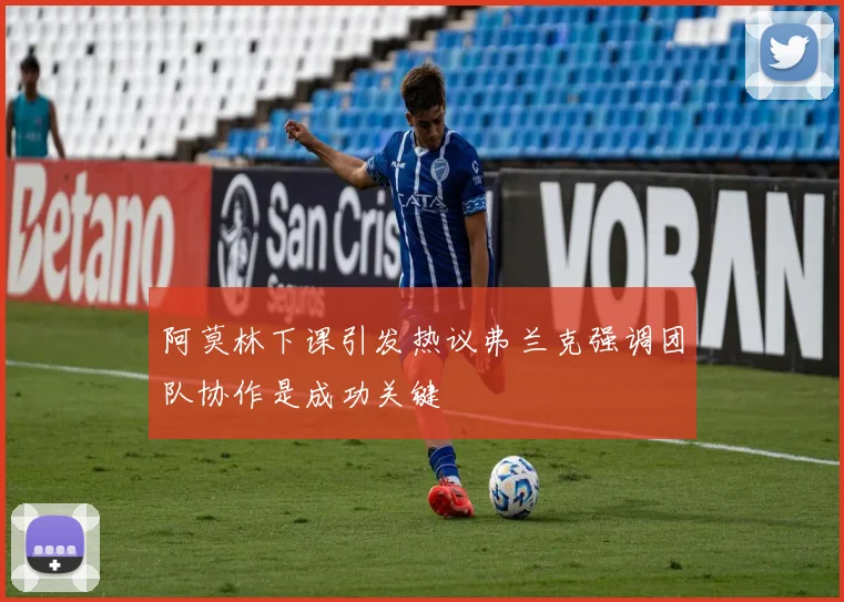 阿莫林下课引发热议弗兰克强调团队协作是成功关键