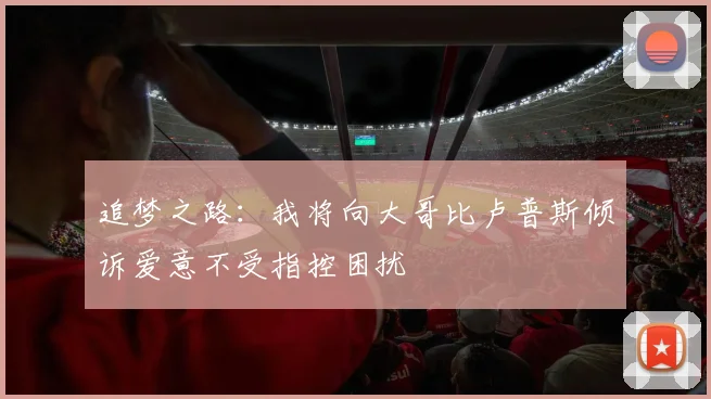 追梦之路：我将向大哥比卢普斯倾诉爱意不受指控困扰