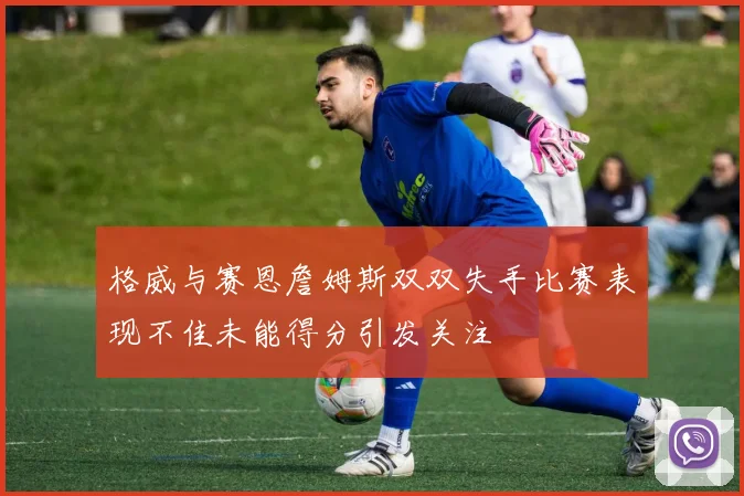 格威与赛恩詹姆斯双双失手比赛表现不佳未能得分引发关注